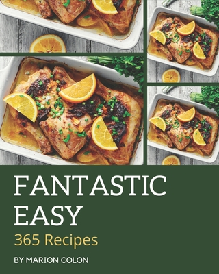 365 Fantastic Easy Recipes: Easy Cookbook - The Magic to Create Incredible Flavor! - Colon, Marion