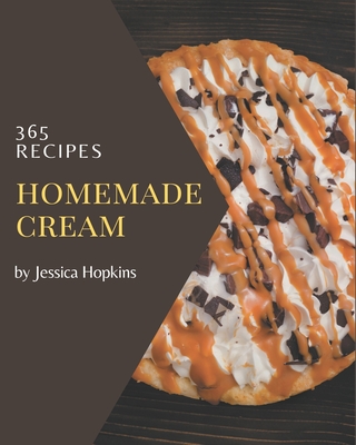 365 Homemade Cream Recipes: Cream Cookbook - Where Passion for Cooking Begins - Hopkins, Jessica