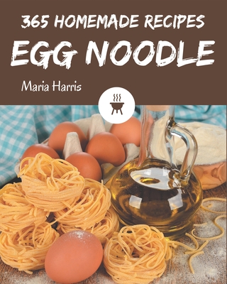 365 Homemade Egg Noodle Recipes: The Highest Rated Egg Noodle Cookbook You Should Read - Harris, Maria