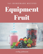 365 Homemade Equipment Fruit Recipes: The Equipment Fruit Cookbook for All Things Sweet and Wonderful!