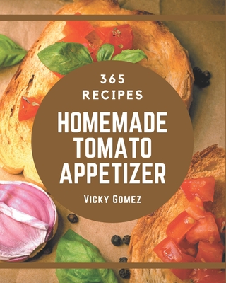 365 Homemade Tomato Appetizer Recipes: Tomato Appetizer Cookbook - Your Best Friend Forever - Gomez, Vicky