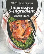 365 Impressive 5-Ingredient Recipes: A 5-Ingredient Cookbook for Effortless Meals