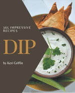 365 Impressive Dip Recipes: A Dip Cookbook You Won't be Able to Put Down