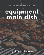 365 Impressive Equipment Main Dish Recipes: Equipment Main Dish Cookbook - Your Best Friend Forever