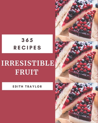 365 Irresistible Fruit Recipes: Not Just a Fruit Cookbook! - Traylor, Edith