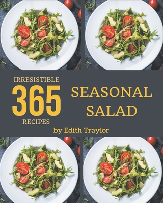 365 Irresistible Seasonal Salad Recipes: A Seasonal Salad Cookbook You Will Love - Traylor, Edith