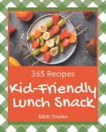 365 Kid-Friendly Lunch Snack Recipes: From The Kid-Friendly Lunch Snack Cookbook To The Table