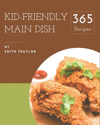 365 Kid-Friendly Main Dish Recipes: Home Cooking Made Easy with Kid-Friendly Main Dish Cookbook! - Traylor, Edith