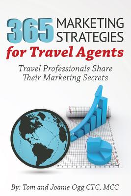 365 Marketing Strategies For Travel Agents: Travel Professionals Share Their Marketing Secrets - Ogg Ctc, M Joanie, and Ogg, Tom