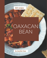 365 Oaxacan Bean Recipes: The Oaxacan Bean Cookbook for All Things Sweet and Wonderful!