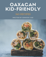 365 Oaxacan Kid-Friendly Recipes: Oaxacan Kid-Friendly Cookbook - Where Passion for Cooking Begins