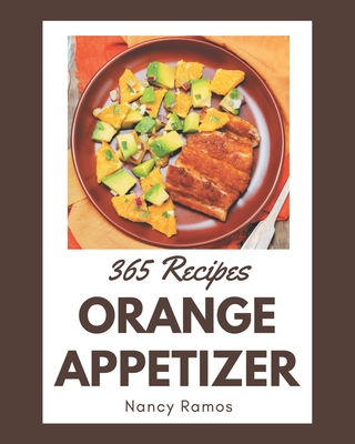 365 Orange Appetizer Recipes: A Highly Recommended Orange Appetizer Cookbook - Ramos, Nancy