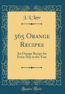 365 Orange Recipes: An Orange Recipe for Every Day in the Year (Classic Reprint)