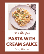 365 Pasta with Cream Sauce Recipes: Unlocking Appetizing Recipes in The Best Pasta with Cream Sauce Cookbook!