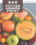 365 Pitted Summer Fruit Recipes: A Pitted Summer Fruit Cookbook You Won't be Able to Put Down