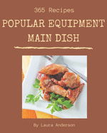 365 Popular Equipment Main Dish Recipes: Unlocking Appetizing Recipes in The Best Equipment Main Dish Cookbook!