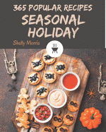 365 Popular Seasonal Holiday Recipes: A Seasonal Holiday Cookbook Everyone Loves!