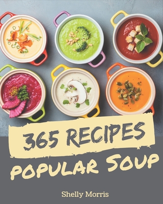 365 Popular Soup Recipes: A Soup Cookbook You Will Need - Morris, Shelly