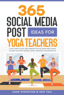 365 Social Media Post Ideas For Yoga Teachers: A Year's Worth of Social Media Inspiration for Yoga Instructors & Studios: Including Yoga Poses, Sequences, Quotes, Mindfulness, and Meditation Tips