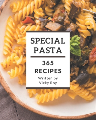 365 Special Pasta Recipes: The Best Pasta Cookbook on Earth - Roy, Vicky