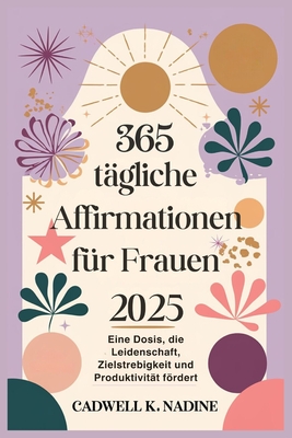 365 t?gliche Affirmationen f?r Frauen 2025: Eine Dosis, die Leidenschaft, Zielstrebigkeit und Produktivit?t frdert - Nadine, Cadwell K