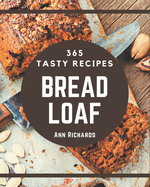 365 Tasty Bread Loaf Recipes: From The Bread Loaf Cookbook To The Table