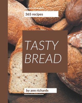 365 Tasty Bread Recipes: Enjoy Everyday With Bread Cookbook! - Richards, Ann