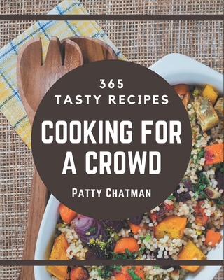 365 Tasty Cooking for a Crowd Recipes: A Cooking for a Crowd Cookbook You Will Need - Chatman, Patty