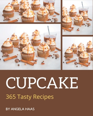 365 Tasty Cupcake Recipes: Greatest Cupcake Cookbook of All Time - Haas, Angela