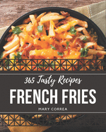 365 Tasty French Fries Recipes: Explore French Fries Cookbook NOW!