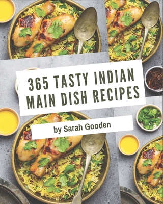 365 Tasty Indian Main Dish Recipes: An Indian Main Dish Cookbook for Your Gathering - Gooden, Sarah