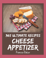 365 Ultimate Cheese Appetizer Recipes: Unlocking Appetizing Recipes in The Best Cheese Appetizer Cookbook!