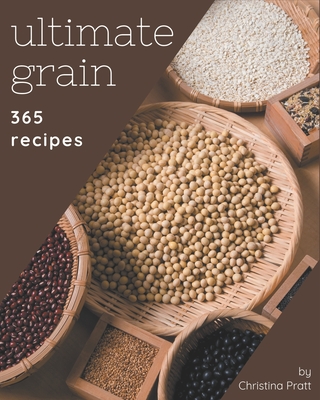 365 Ultimate Grain Recipes: From The Grain Cookbook To The Table - Pratt, Christina