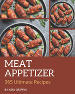 365 Ultimate Meat Appetizer Recipes: A Must-have Meat Appetizer Cookbook for Everyone
