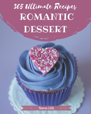 365 Ultimate Romantic Dessert Recipes: Let's Get Started with The Best Romantic Dessert Cookbook! - Gill, Sarai