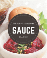 365 Ultimate Sauce Recipes: Unlocking Appetizing Recipes in The Best Sauce Cookbook!