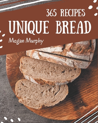 365 Unique Bread Recipes: Keep Calm and Try Bread Cookbook - Murphy, Megan