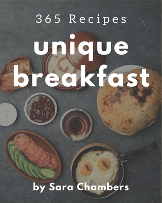 365 Unique Breakfast Recipes: The Best Breakfast Cookbook that Delights Your Taste Buds - Chambers, Sara