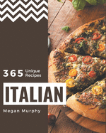 365 Unique Italian Recipes: An Italian Cookbook Everyone Loves!