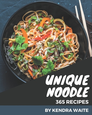 365 Unique Noodle Recipes: Greatest Noodle Cookbook of All Time - Waite, Kendra
