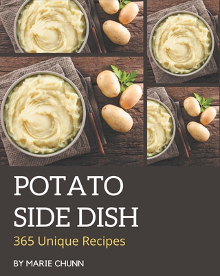 365 Unique Potato Side Dish Recipes: The Best Potato Side Dish Cookbook on Earth - Chunn, Marie