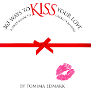 365 Ways to Kiss Your Love: A Daily Guide to Creative Kissing