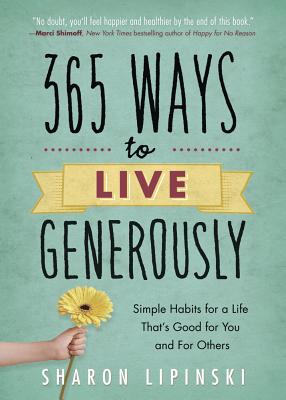 365 Ways to Live Generously: Simple Habits for a Life That's Good for You and for Others - Lipinski, Sharon