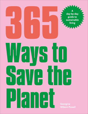 365 Ways to Save the Planet: A Day-By-Day Guide to Sustainable Living - Wilson-Powell, Georgina