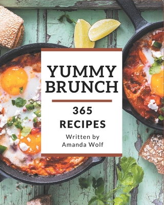 365 Yummy Brunch Recipes: Welcome to Yummy Brunch Cookbook - Wolf, Amanda