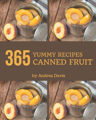 365 Yummy Canned Fruit Recipes: Yummy Canned Fruit Cookbook - All The Best Recipes You Need are Here! - Davis, Andrea