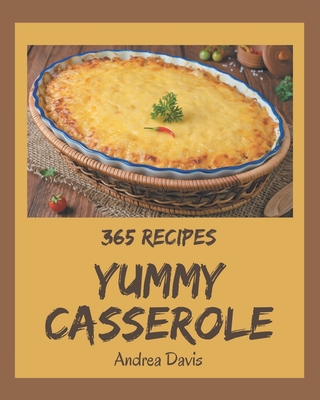 365 Yummy Casserole Recipes: I Love Yummy Casserole Cookbook! - Davis, Andrea