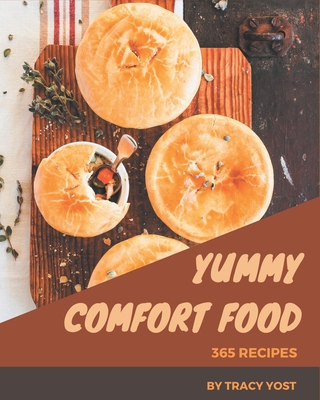 365 Yummy Comfort Food Recipes: Best-ever Yummy Comfort Food Cookbook for Beginners - Yost, Tracy