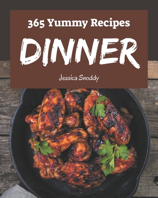 365 Yummy Dinner Recipes: From The Yummy Dinner Cookbook To The Table - Snoddy, Jessica