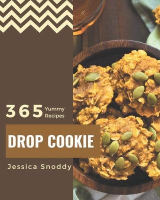 365 Yummy Drop Cookie Recipes: A Yummy Drop Cookie Cookbook for Your Gathering - Snoddy, Jessica